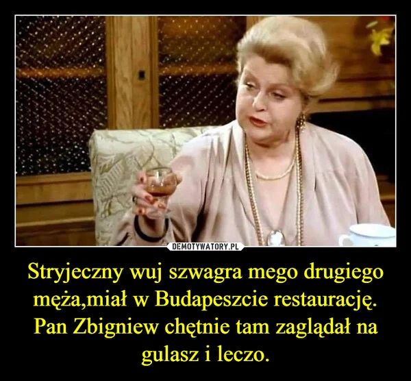 
    Stryjeczny wuj szwagra mego drugiego męża,miał w Budapeszcie restaurację. Pan Zbigniew chętnie tam zaglądał na gulasz i leczo.