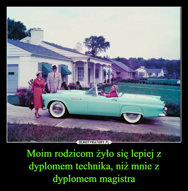 
    Moim rodzicom żyło się lepiej z dyplomem technika, niż mnie z dyplomem magistra