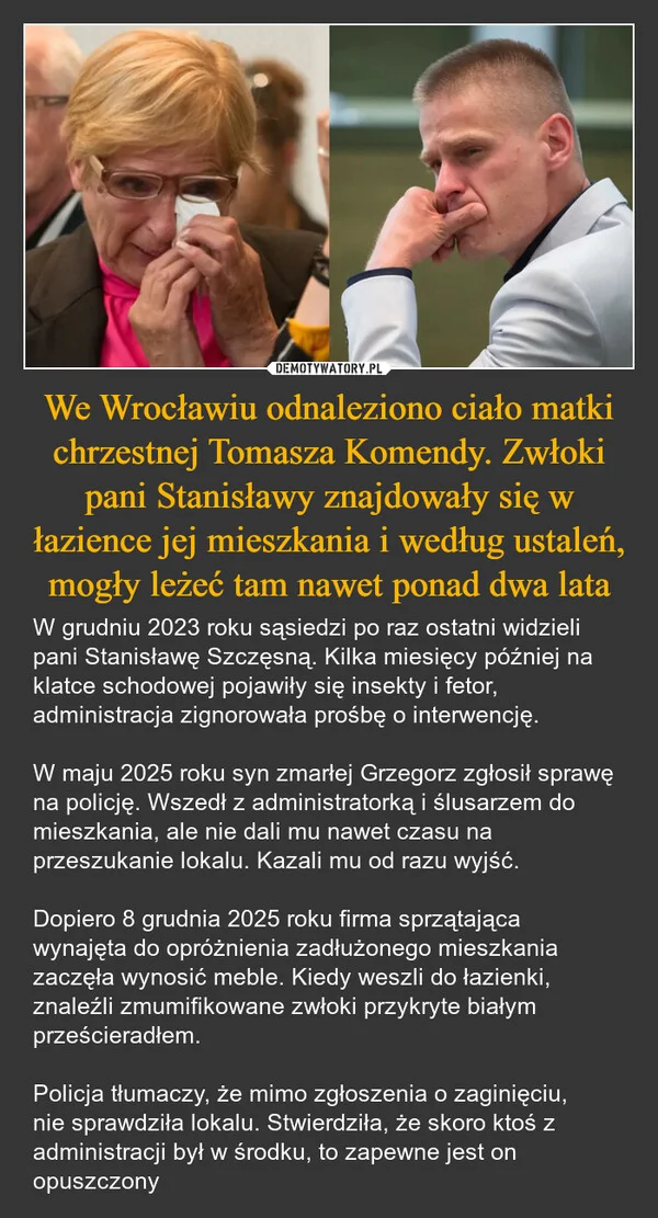
    We Wrocławiu odnaleziono ciało matki chrzestnej Tomasza Komendy. Zwłoki pani Stanisławy znajdowały się w łazience jej mieszkania i według ustaleń, mogły leżeć tam nawet ponad dwa lata