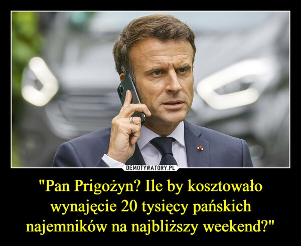 
    "Pan Prigożyn? Ile by kosztowało wynajęcie 20 tysięcy pańskich najemników na najbliższy weekend?"