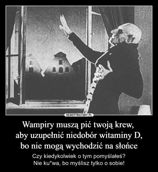 
    Wampiry muszą pić twoją krew, aby uzupełnić niedobór witaminy D, bo nie mogą wychodzić na słońce