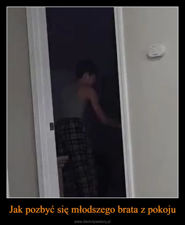 
    Jak pozbyć się młodszego brata z pokoju