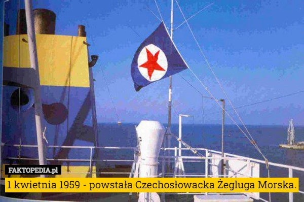 
    1 kwietnia 1959 - powstała Czechosłowacka Żegluga Morska.