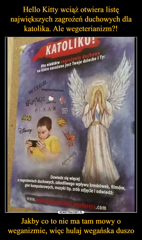 
    Hello Kitty wciąż otwiera listę największych zagrożeń duchowych dla katolika. Ale wegeterianizm?! Jakby co to nie ma tam mowy o weganizmie, więc hulaj wegańska duszo