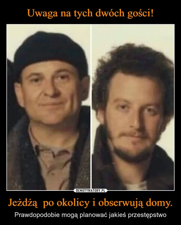 
    Uwaga na tych dwóch gości! Jeżdżą po okolicy i obserwują domy.