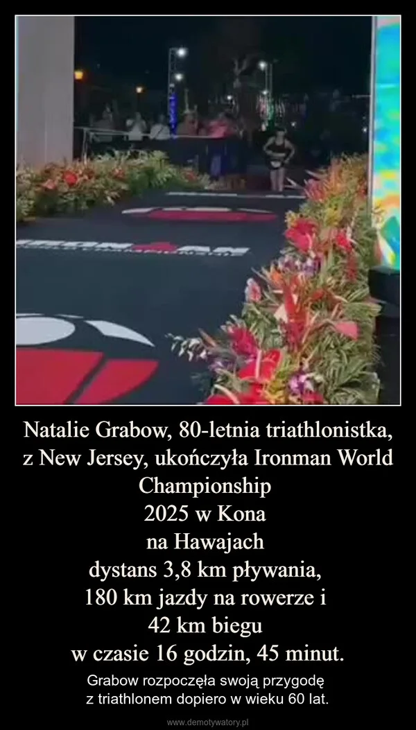 
    Natalie Grabow, 80-letnia triathlonistka, z New Jersey, ukończyła Ironman World Championship 2025 w Kona na Hawajach dystans 3,8 km pływania, 180 km jazdy na rowerze i 42 km biegu w czasie 16 godzin, 45 minut.