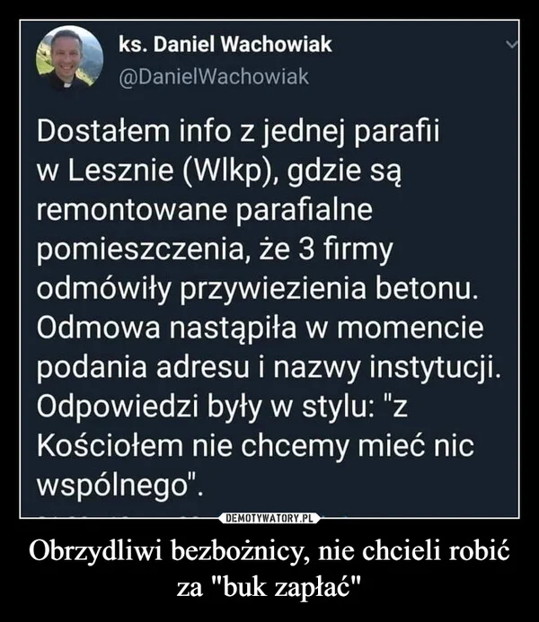 
    Obrzydliwi bezbożnicy, nie chcieli robić za 