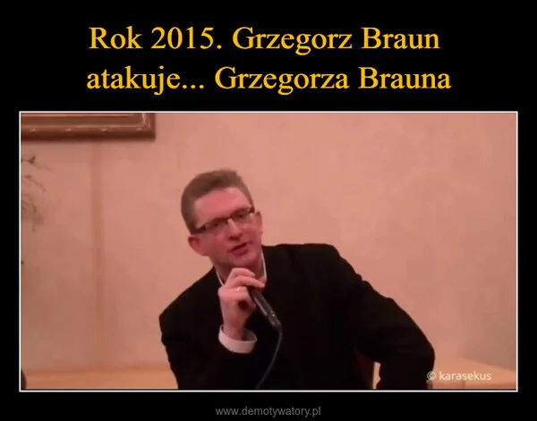 
    Rok 2015. Grzegorz Braun atakuje... Grzegorza Brauna