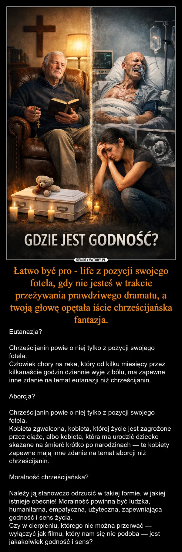 
    Łatwo być pro - life z pozycji swojego fotela, gdy nie jesteś w trakcie przeżywania prawdziwego dramatu, a twoją głowę opętała iście chrześcijańska fantazja.