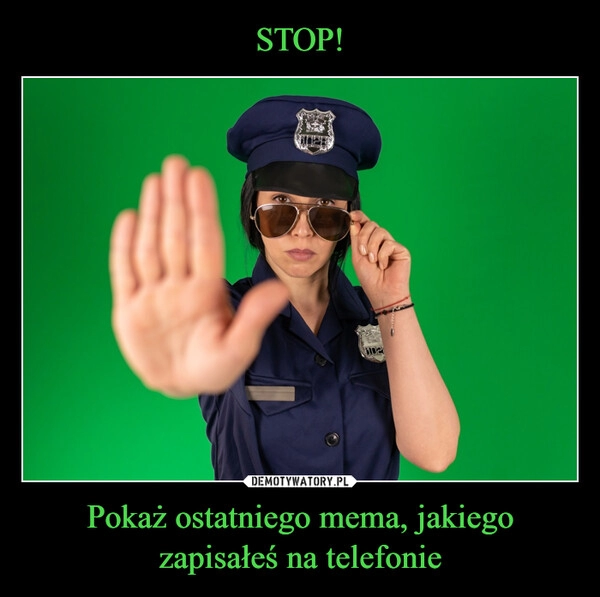 
    STOP! Pokaż ostatniego mema, jakiego zapisałeś na telefonie