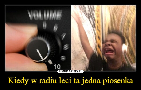 
    Kiedy w radiu leci ta jedna piosenka