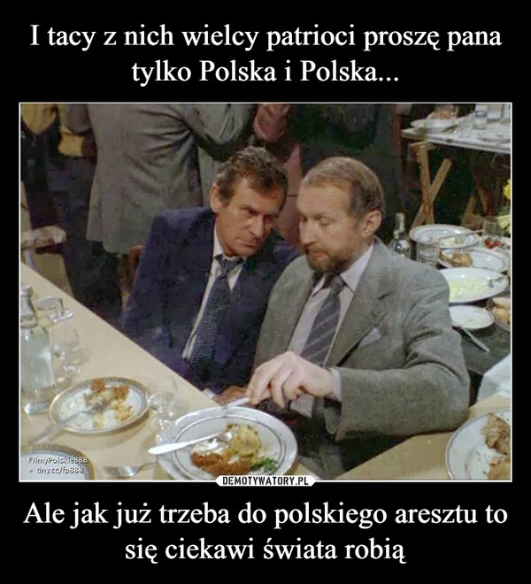 
    I tacy z nich wielcy patrioci proszę pana tylko Polska i Polska... Ale jak już trzeba do polskiego aresztu to się ciekawi świata robią