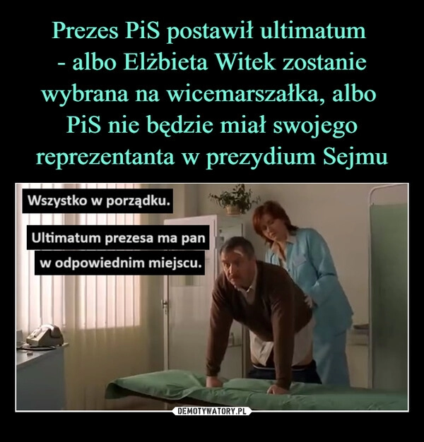 
    Prezes PiS postawił ultimatum 
- albo Elżbieta Witek zostanie wybrana na wicemarszałka, albo 
PiS nie będzie miał swojego reprezentanta w prezydium Sejmu