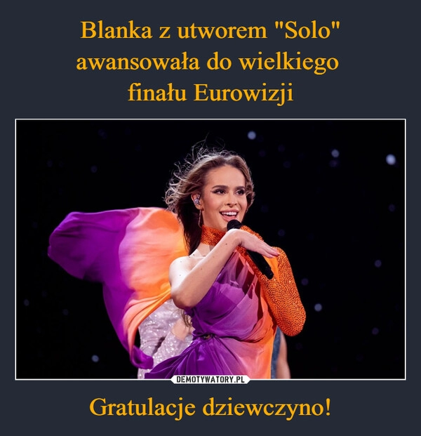 
    Blanka z utworem "Solo" awansowała do wielkiego 
finału Eurowizji Gratulacje dziewczyno!