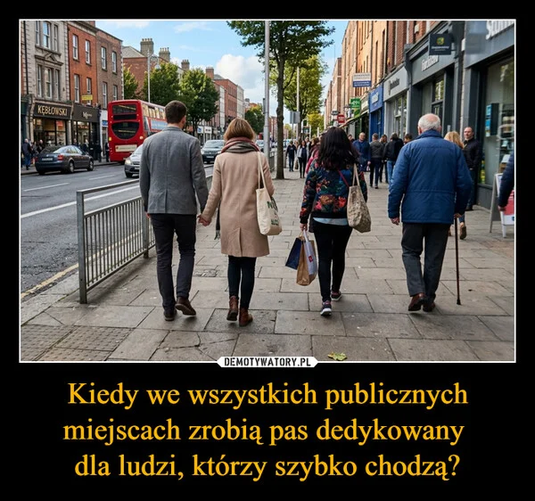 
    Kiedy we wszystkich publicznych miejscach zrobią pas dedykowany dla ludzi, którzy szybko chodzą?