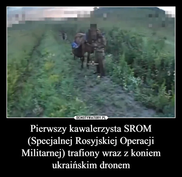 
    Pierwszy kawalerzysta SROM (Specjalnej Rosyjskiej Operacji Militarnej) trafiony wraz z koniem ukraińskim dronem