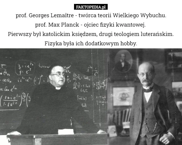 
    Prof. Georges Lemaître - twórca teorii Wielkiego Wybuchu.
prof. Max Planck