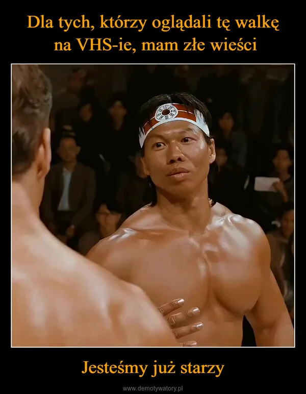 
    Dla tych, którzy oglądali tę walkę na VHS-ie, mam złe wieści Jesteśmy już starzy