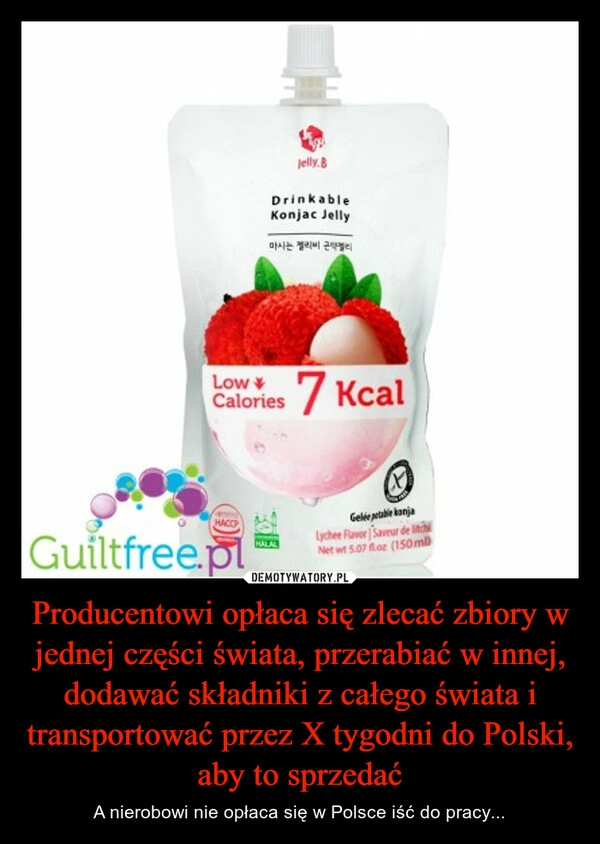 
    Producentowi opłaca się zlecać zbiory w jednej części świata, przerabiać w innej, dodawać składniki z całego świata i transportować przez X tygodni do Polski, aby to sprzedać 