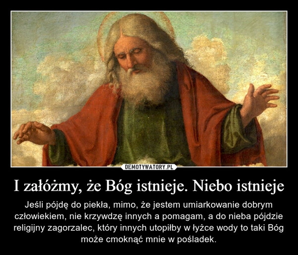 
    I załóżmy, że Bóg istnieje. Niebo istnieje