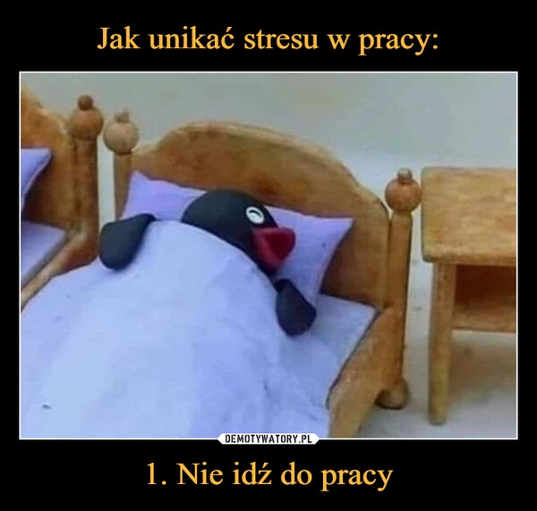 
    Jak unikać stresu w pracy: 1. Nie idź do pracy