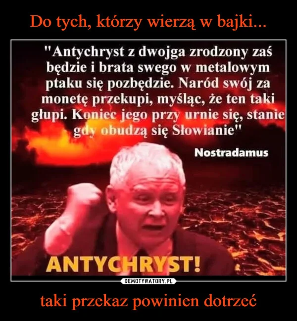 
    Do tych, którzy wierzą w bajki... taki przekaz powinien dotrzeć