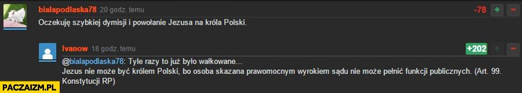 
    Jezus nie może być Królem Polski bo osoba skazana prawomocnym wyrokiem sądu nie może pełnić funkcji publicznych