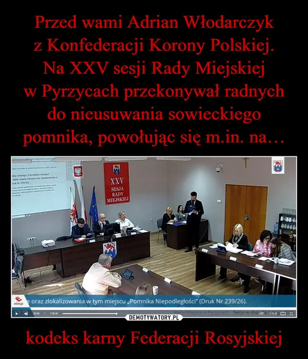 
    Przed wami Adrian Włodarczyk z Konfederacji Korony Polskiej. Na XXV sesji Rady Miejskiej w Pyrzycach przekonywał radnych do nieusuwania sowieckiego pomnika, powołując się m.in. na… kodeks karny Federacji Rosyjskiej
