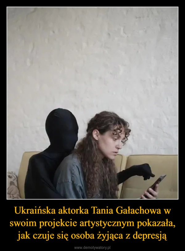 
    Ukraińska aktorka Tania Gałachowa w swoim projekcie artystycznym pokazała, jak czuje się osoba żyjąca z depresją