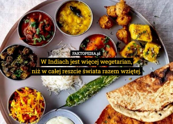 
    W Indiach jest więcej wegetarian,
niż w całej reszcie świata razem wziętej.