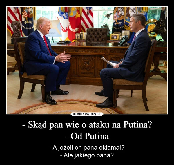 
    - Skąd pan wie o ataku na Putina? - Od Putina
