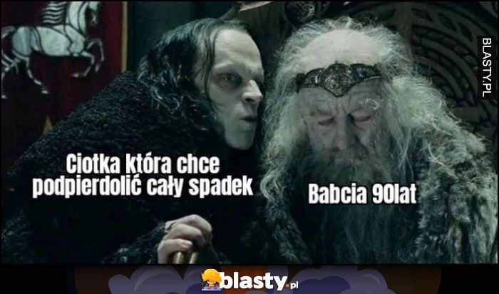 
    Ciotka która chce podpieprzyć cały spadek vs babcia 90 lat Władca pierścieni LOTR