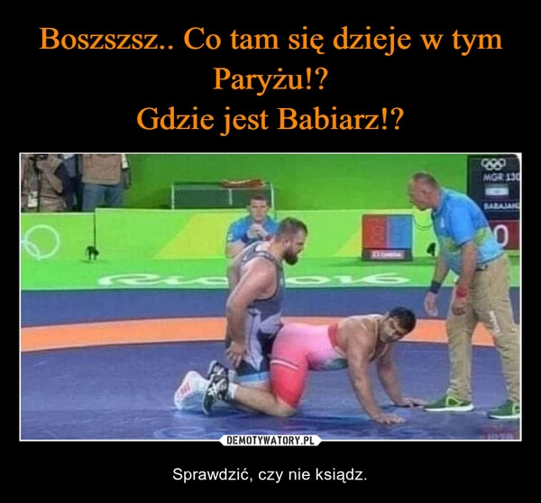 
    Boszszsz.. Co tam się dzieje w tym Paryżu!?
Gdzie jest Babiarz!?