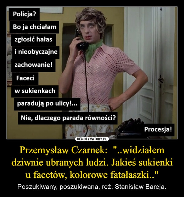 
    Przemysław Czarnek:  "..widziałem dziwnie ubranych ludzi. Jakieś sukienki u facetów, kolorowe fatałaszki.."