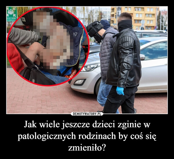 
    Jak wiele jeszcze dzieci zginie w patologicznych rodzinach by coś się zmieniło?