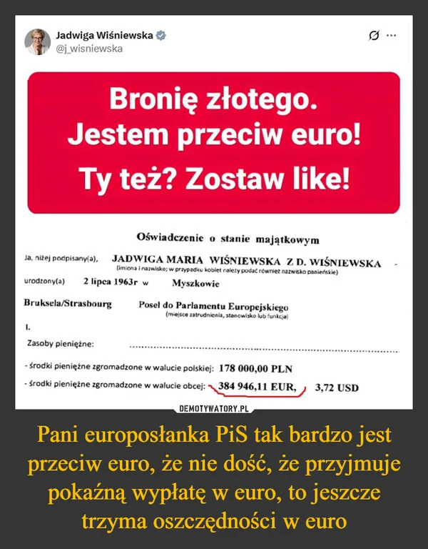 
    Pani europosłanka PiS tak bardzo jest przeciw euro, że nie dość, że przyjmuje pokaźną wypłatę w euro, to jeszcze trzyma oszczędności w euro