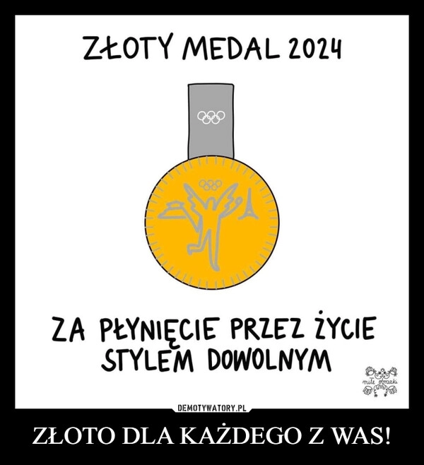 
    ZŁOTO DLA KAŻDEGO Z WAS!