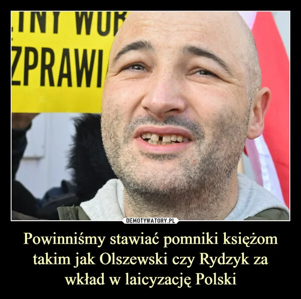 
    Powinniśmy stawiać pomniki księżom takim jak Olszewski czy Rydzyk za wkład w laicyzację Polski