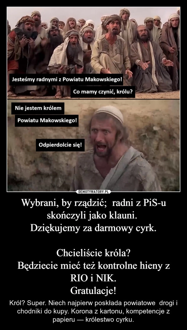 
    Wybrani, by rządzić;  radni z PiS-u skończyli jako klauni. 
Dziękujemy za darmowy cyrk.

Chcieliście króla?
Będziecie mieć też kontrolne hieny z RIO i NIK.
Gratulacje!