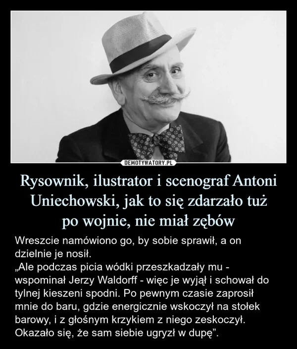 
    Rysownik, ilustrator i scenograf Antoni Uniechowski, jak to się zdarzało tuż po wojnie, nie miał zębów