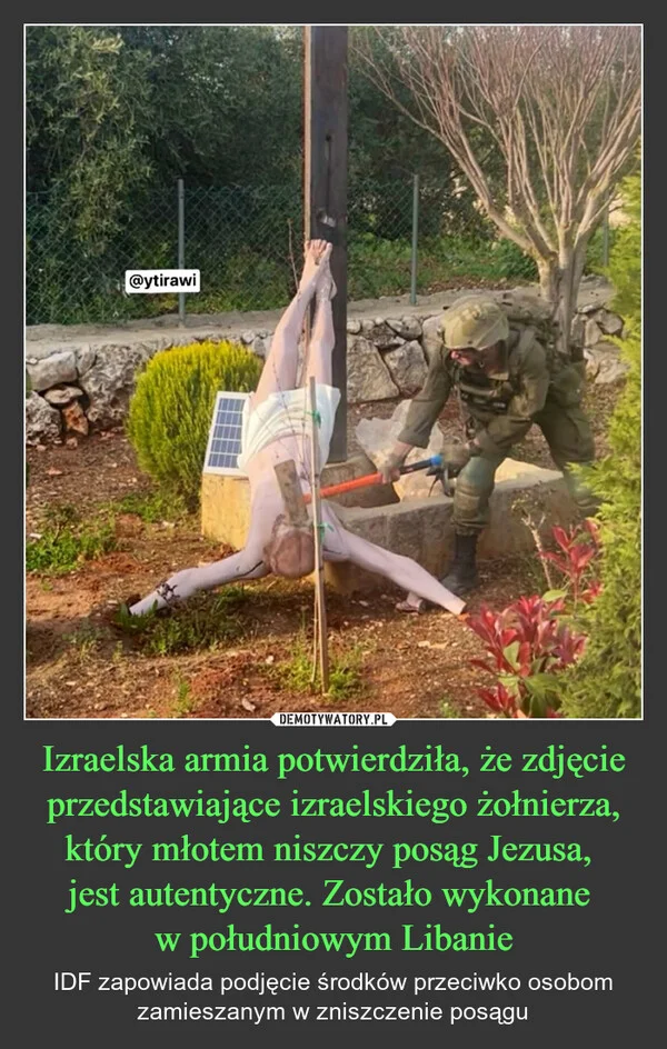 
    Izraelska armia potwierdziła, że zdjęcie przedstawiające izraelskiego żołnierza, który młotem niszczy posąg Jezusa, jest autentyczne. Zostało wykonane w południowym Libanie