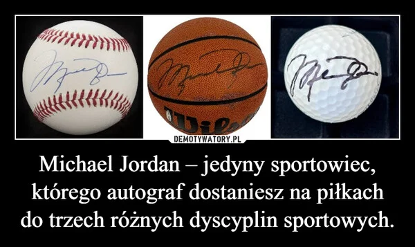 
    Michael Jordan – jedyny sportowiec, którego autograf dostaniesz na piłkach do trzech różnych dyscyplin sportowych.