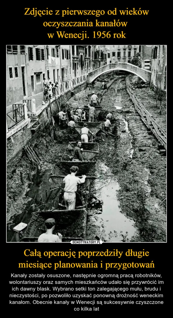 
    Zdjęcie z pierwszego od wieków oczyszczania kanałów 
w Wenecji. 1956 rok Całą operację poprzedziły długie miesiące planowania i przygotowań