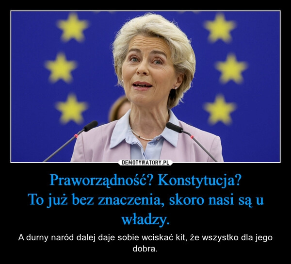 
    Praworządność? Konstytucja?
To już bez znaczenia, skoro nasi są u władzy.