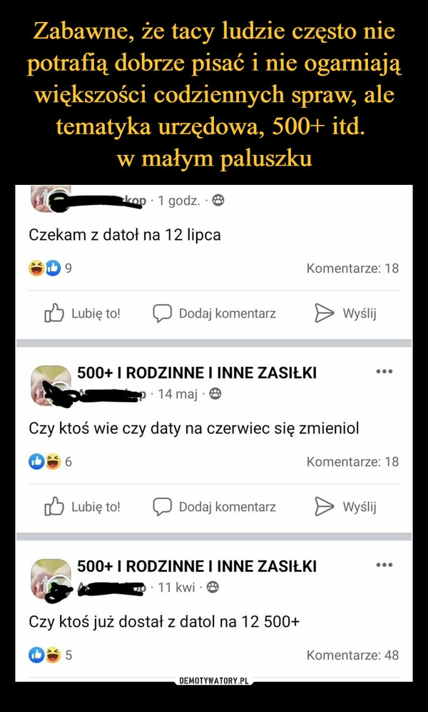 
    Zabawne, że tacy ludzie często nie potrafią dobrze pisać i nie ogarniają większości codziennych spraw, ale tematyka urzędowa, 500+ itd. 
w małym paluszku