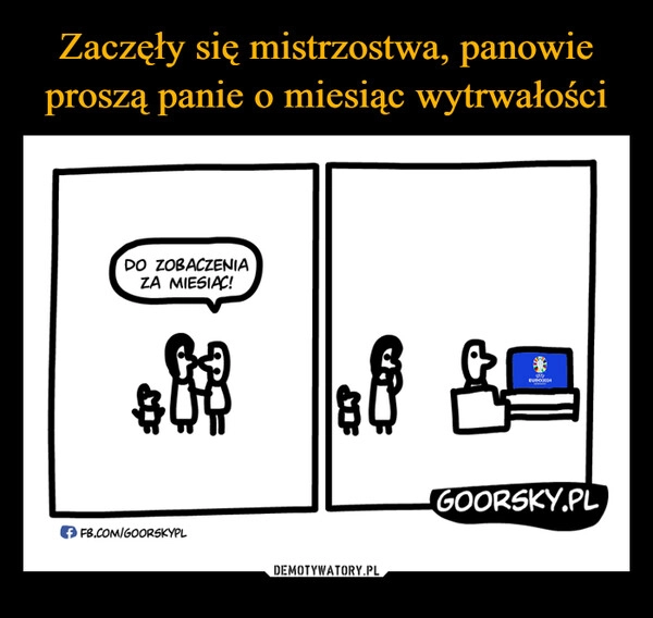 
    Zaczęły się mistrzostwa, panowie proszą panie o miesiąc wytrwałości