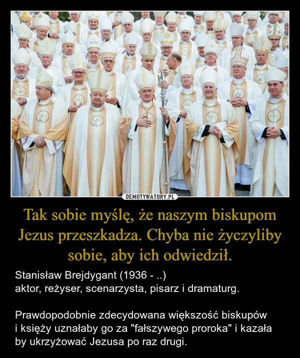 
    Tak sobie myślę, że naszym biskupom Jezus przeszkadza. Chyba nie życzyliby sobie, aby ich odwiedził.