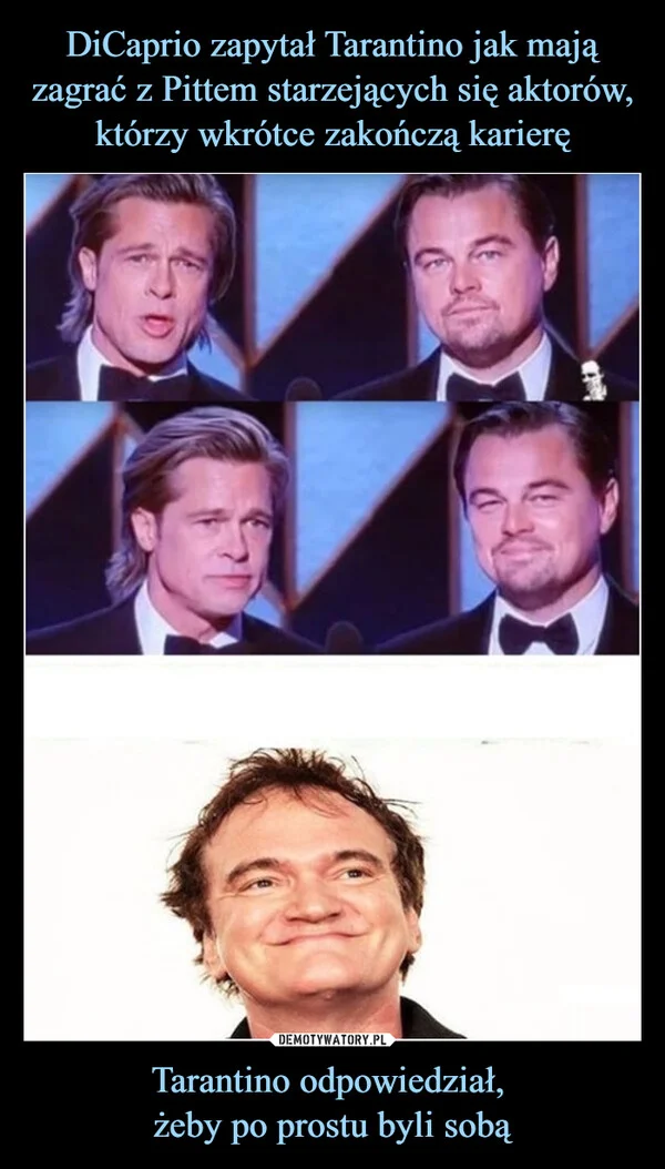 
    DiCaprio zapytał Tarantino jak mają zagrać z Pittem starzejących się aktorów, którzy wkrótce zakończą karierę Tarantino odpowiedział, żeby po prostu byli sobą