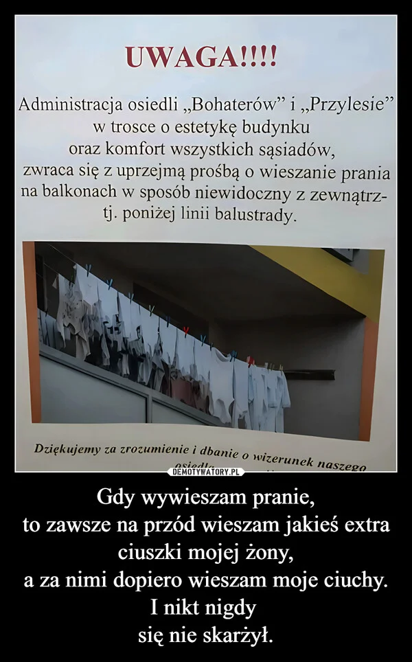 
    Gdy wywieszam pranie, to zawsze na przód wieszam jakieś extra ciuszki mojej żony, a za nimi dopiero wieszam moje ciuchy. I nikt nigdy się nie skarżył.