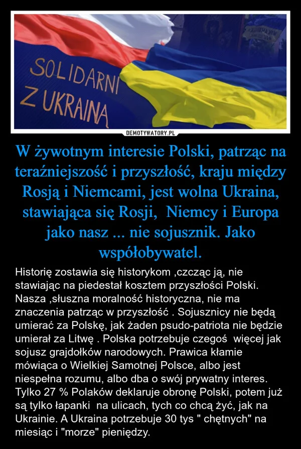 
    W żywotnym interesie Polski, patrząc na teraźniejszość i przyszłość, kraju między Rosją i Niemcami, jest wolna Ukraina, stawiająca się Rosji, Niemcy i Europa jako nasz ... nie sojusznik. Jako współobywatel.